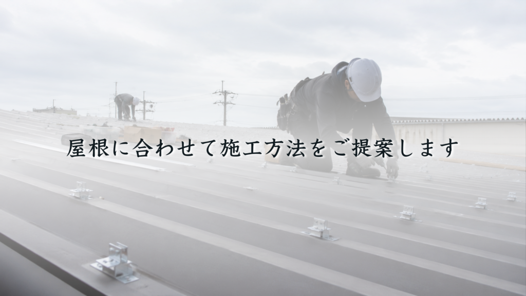 屋根に合わせて施工方法をご提案します