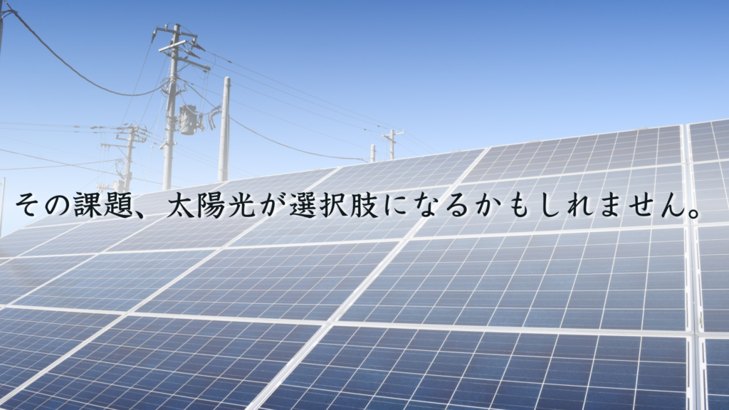 その課題、太陽光が選択肢になるかもしれません。