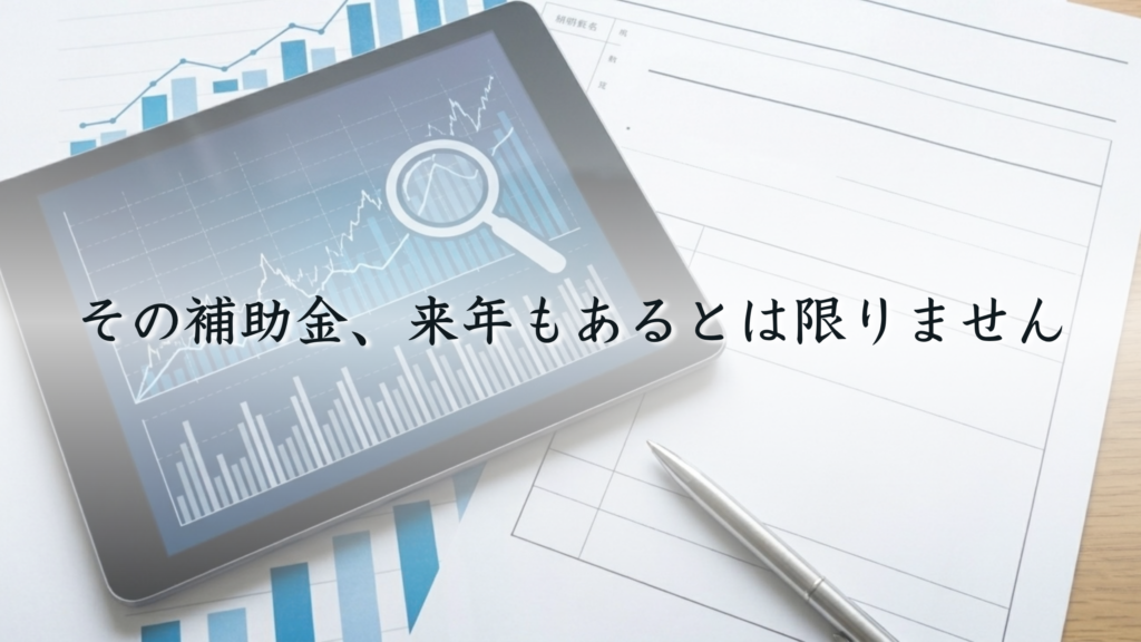 その補助金、来年もあるとは限りません